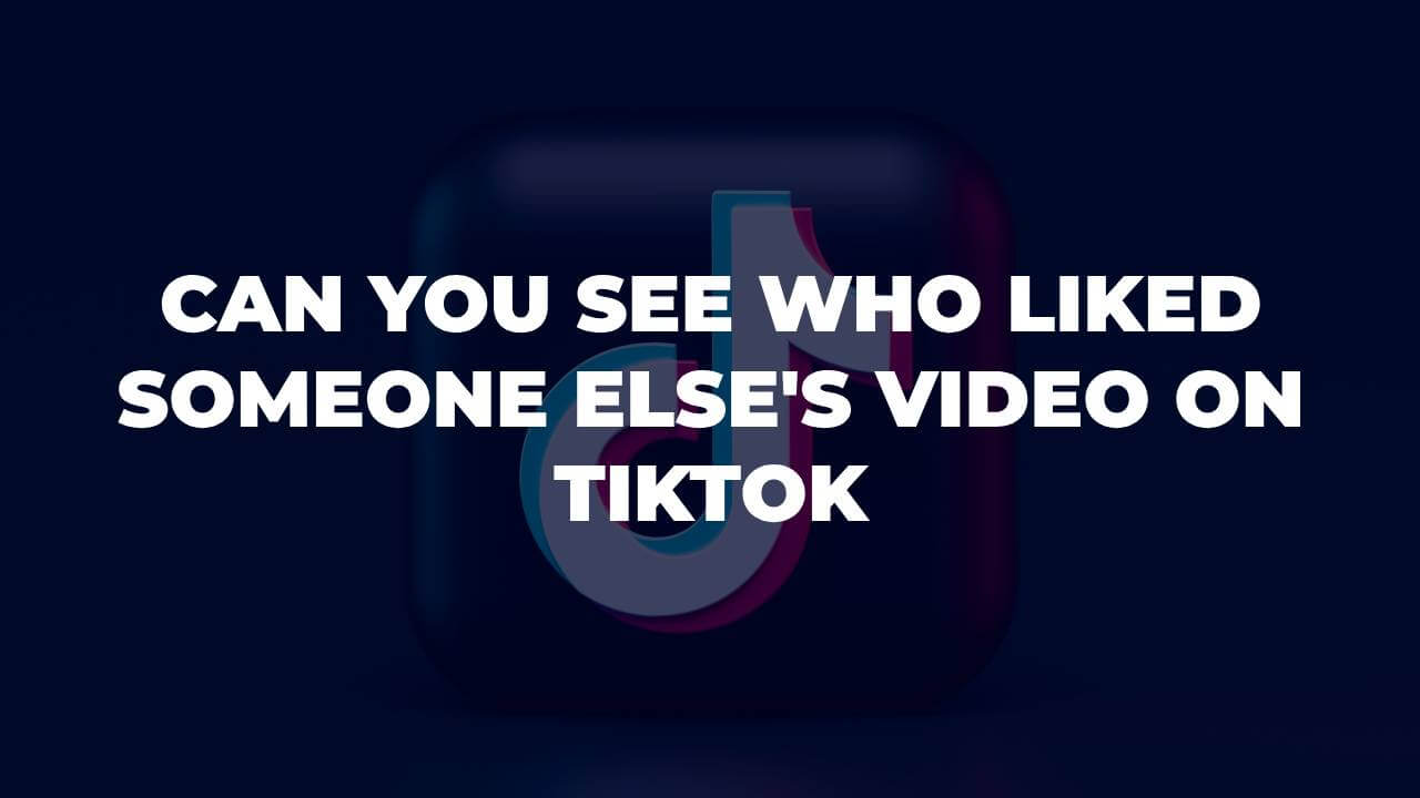 Can You See Who Liked Someone Else's Video On TikTok