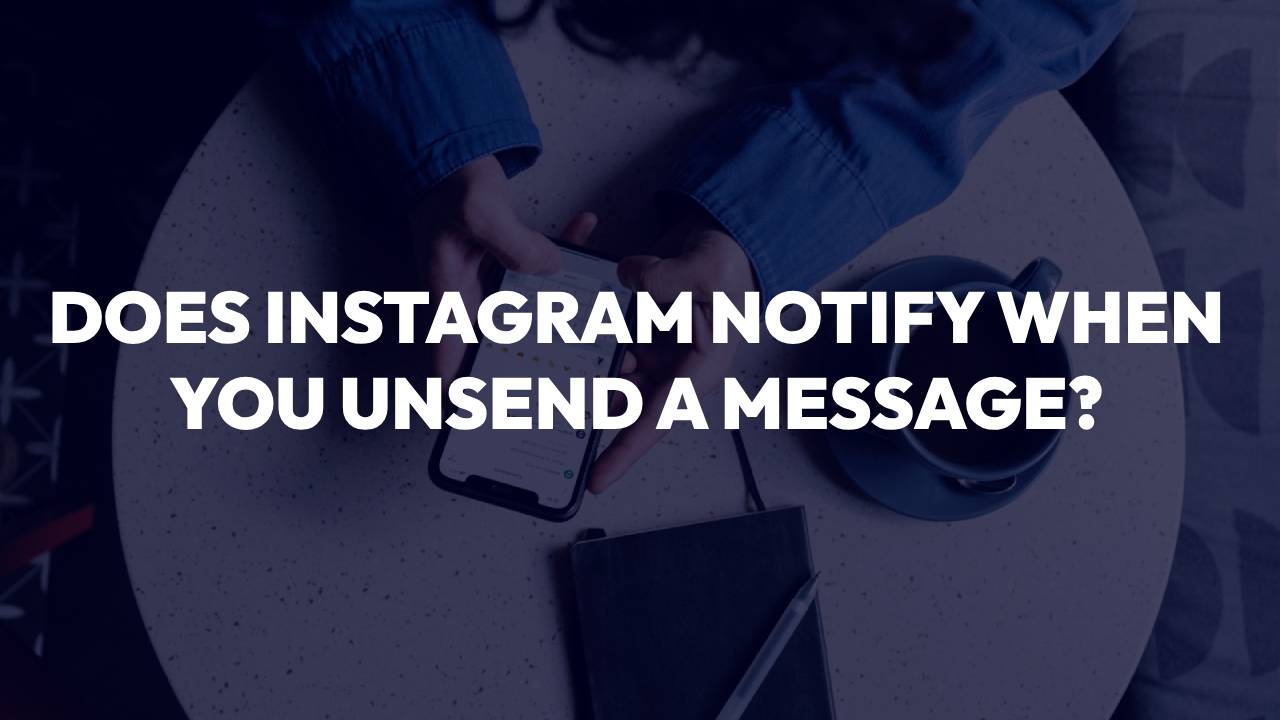 Does Instagram Notify When You Unsend A Message