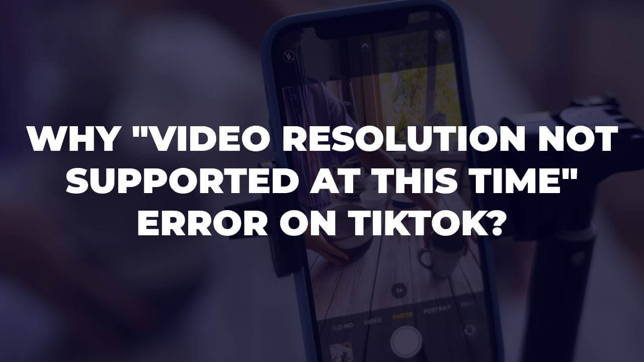 video resolution not supported at this time error on TikTok