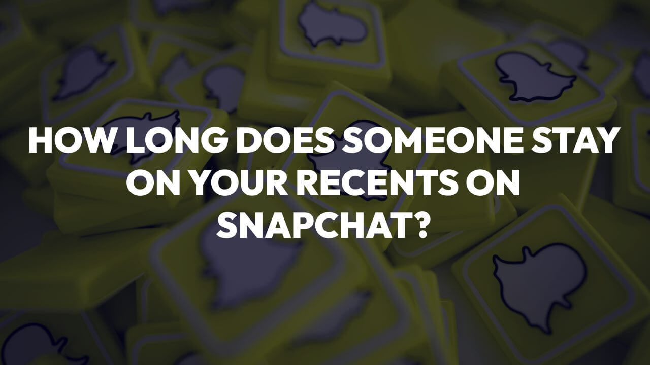How Long Does Someone Stay In Your Recents On Snapchat